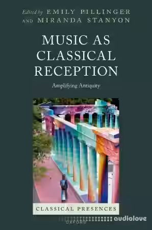 Music as Classical Reception Amplifying Antiquity (Classical Presences)