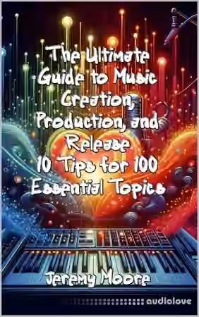 The Ultimate Guide to Music Creation, Production, and Release